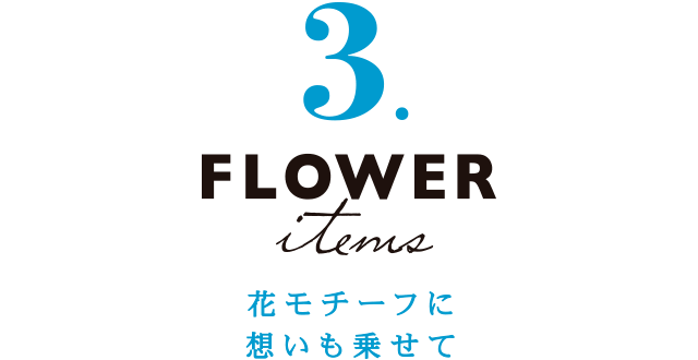 3 FLOWER 花モチーフに想いも乗せて