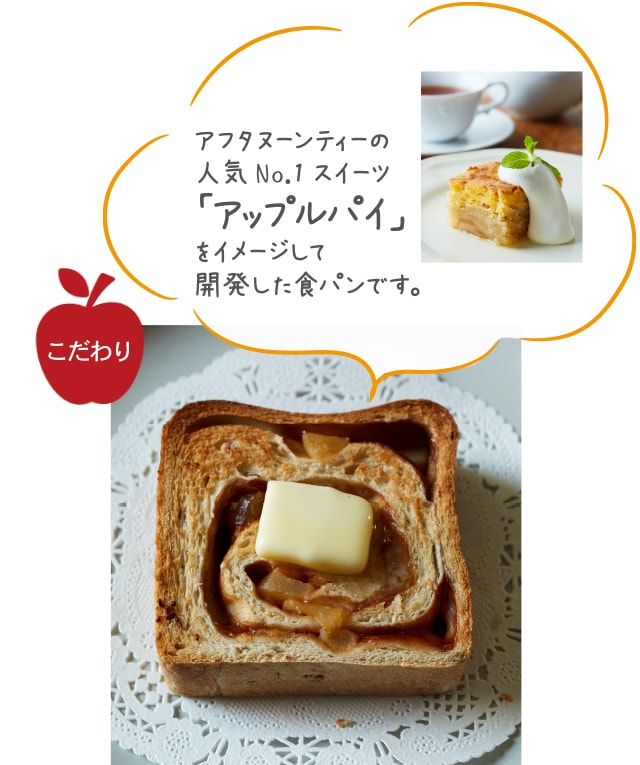 アフタヌーンティーの人気No.1スイーツ「アップルパイ」をイメージして開発した食パンです。