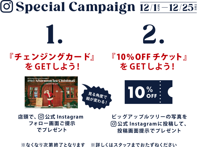 Special Campaign 12/1（MON）～12/25（THU）1.『チェンジングカード』をGETしよう！　2,『10％OFFチケット』をGETしよう！