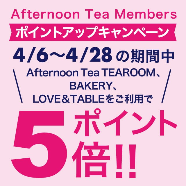 【ポイント5倍キャンペーン】4/6~4/28の期間中、ティールーム、ベイカリー、ラブアンドテーブルの対象店舗にて実施!