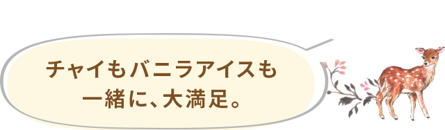 チャイもバニラアイスも一緒に、大満足。