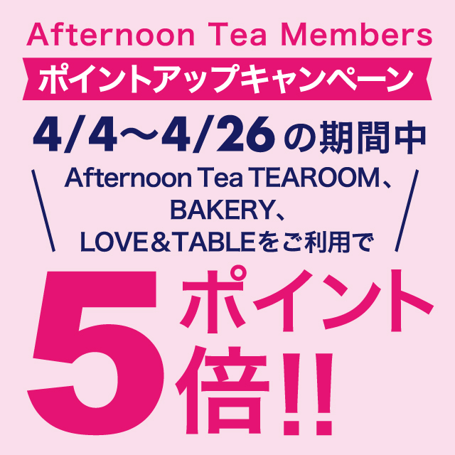 【ポイント5倍キャンペーン】4/4~4/26の期間中、ティールーム、ベイカリー、ラブアンドテーブルの対象店舗にて実施!
