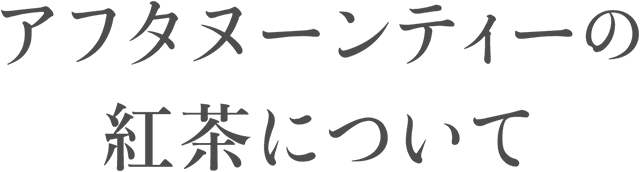 アフターヌーンティーの紅茶について