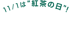 11/1は“紅茶の日”！ 店内にて対象の紅茶 ¥111